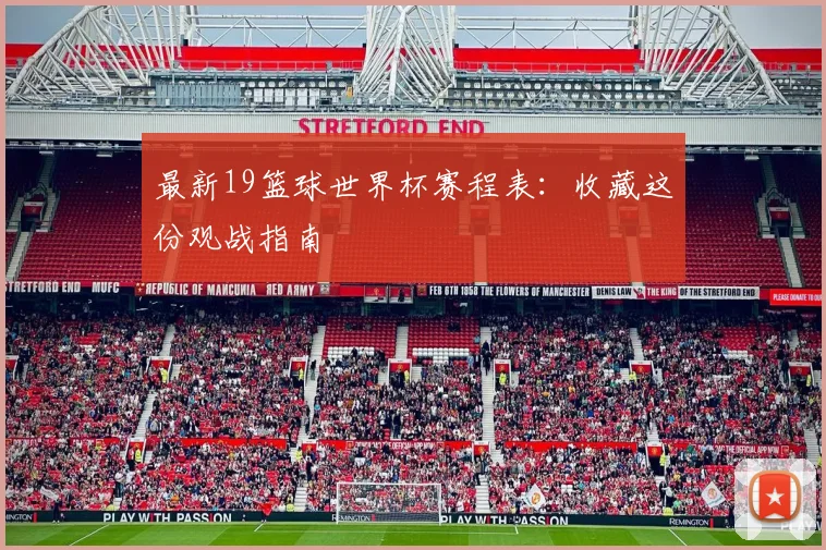 最新19篮球世界杯赛程表：收藏这份观战指南