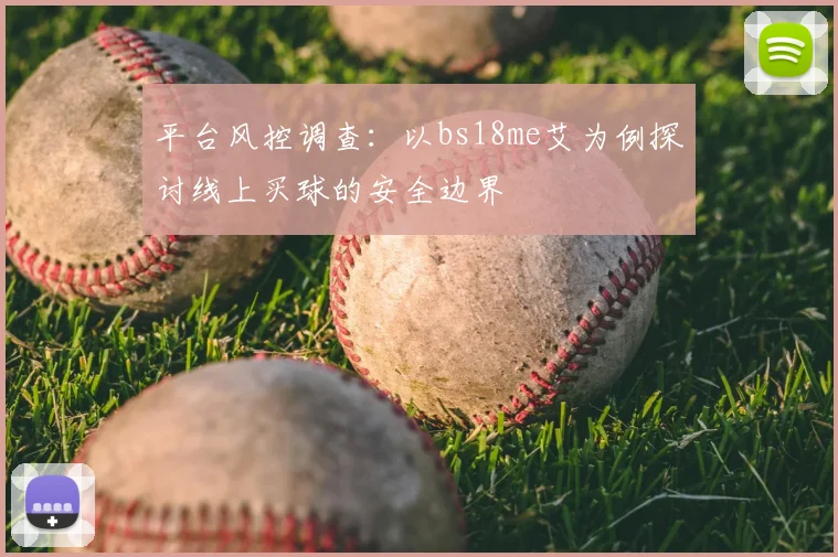 平台风控调查:以bs18me艾为例探讨线上买球的安全边界