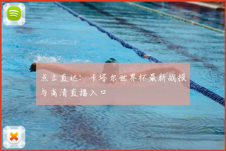 点击直达:卡塔尔世界杯最新战报与高清直播入口
