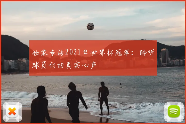 独家专访2021年世界杯冠军：聆听球员们的真实心声