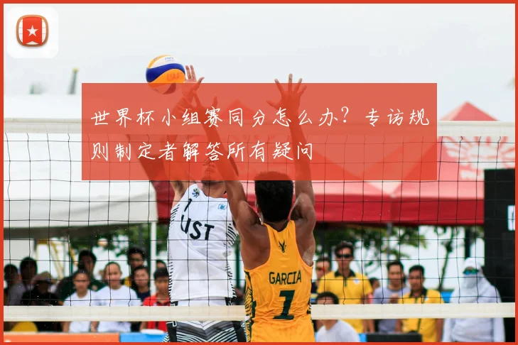 世界杯小组赛同分怎么办？专访规则制定者解答所有疑问