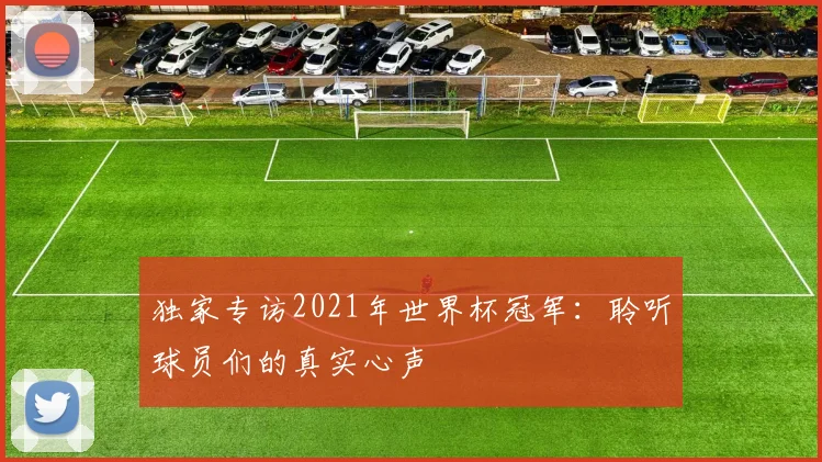 独家专访2021年世界杯冠军：聆听球员们的真实心声